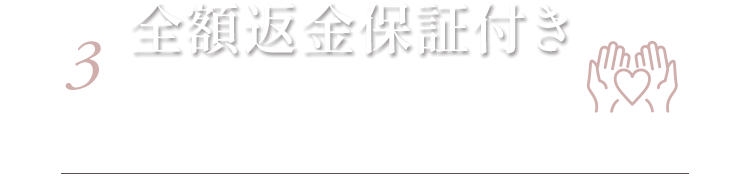 3 全額返金保証付き ※ご使用後でも30日以内は全額返金対応いたします。（但し、返送料はお客様負担とさせていただき、お届けしたすべての商品を返品していただく必要があります。）