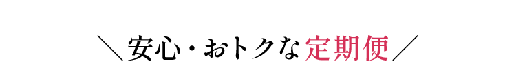 ＼安心・おトクな定期便／