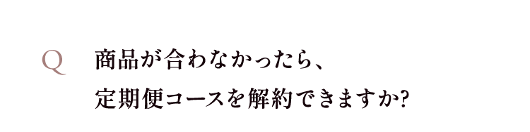 商品が合わなかったら、定期便コースを解約できますか?