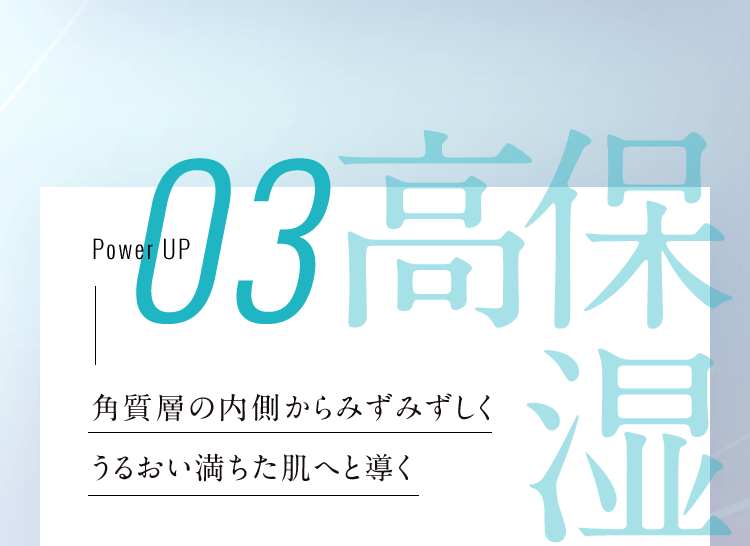 高保湿 角質層の内側からみずみずしくうるおい満ちた肌へと導く
