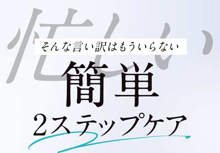 忙しい そんな言い訳はもういらない 簡単2ステップケア