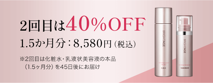 2回目は40%OFF 1.5か月分:8,580円(税込)※2回目は化粧水・乳液状美容液の本品 (1.5ヶ月分)を45日後にお届け