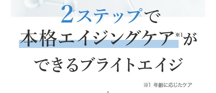 2ステップで本格エイジングケア※1ができるブライトエイジ ※1 年齢に応じたケア