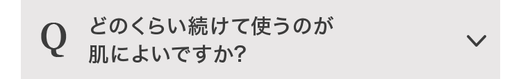 Q どのくらい続けて使うのが肌に良いですか？