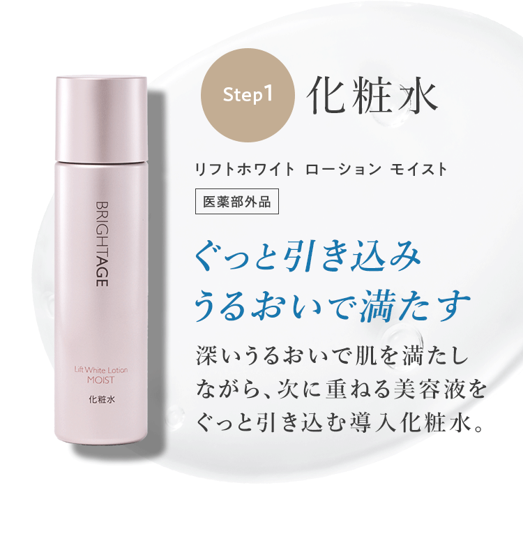 Step1 化粧水 リフトホワイト ローション モイスト 医薬部外品 ぐっと引き込みうるおいで満たす 深いうるおいで肌を満たしながら、次に重ねる美容液をぐっと引き込む導入化粧水。