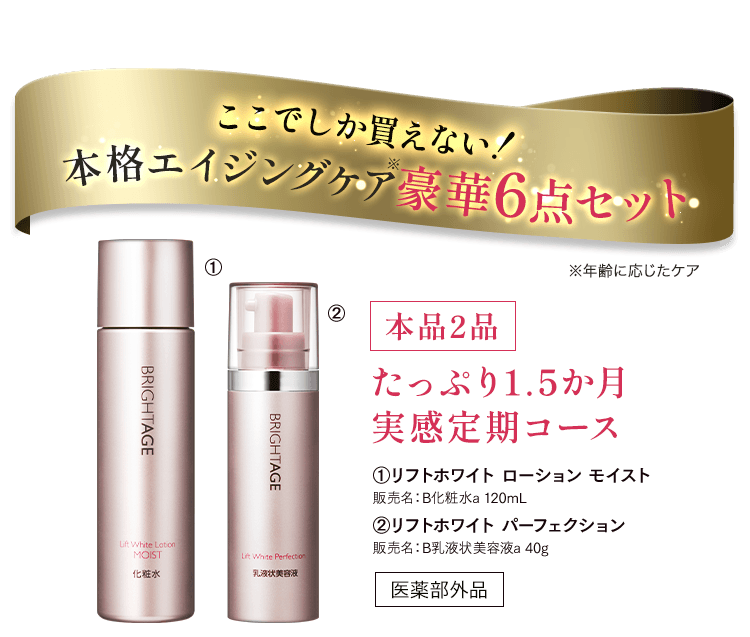 ここでしか買えない！本格エイジングケア※豪華6点セット ※年齢に応じたケア 本品2品 たっぷり1.5か月 実感定期コース ①リフトホワイト ローション モイスト 販売名：B化粧水a 120mL ②リフトホワイト パーフェクション 販売名：B乳液状美容液a 40g 医薬部外品