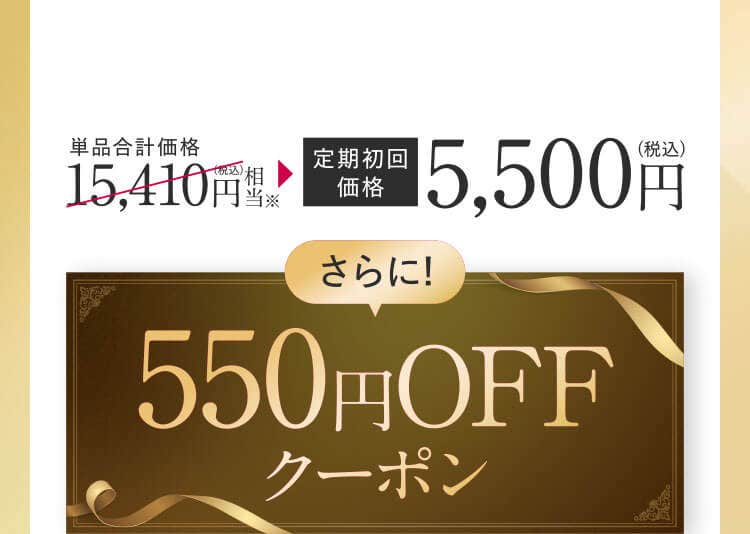 単品合計価格 15,410円(税込)相当 定期初回価格5,500円(税込) さらに!550円OFFクーポン 