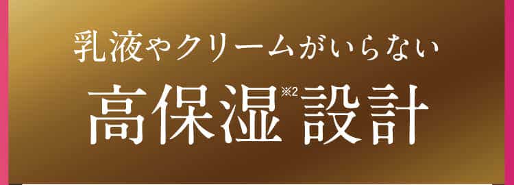 乳液やクリームがいらない高保湿設計