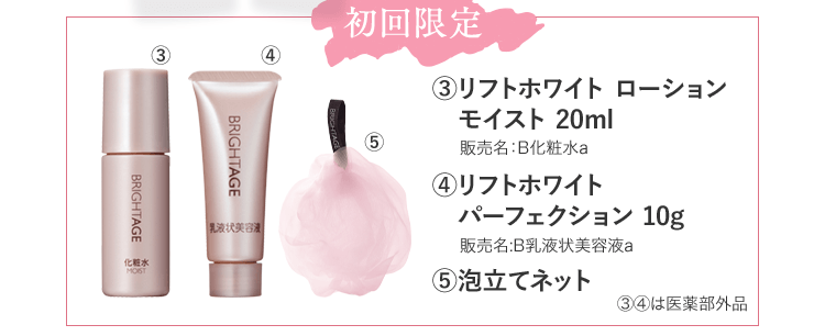 初回限定 ③リフトホワイト ローションモイスト 20ml 販売名：B化粧水a ④リフトホワイトパーフェクション 10g 販売名:B乳液状美容液a ⑤泡立てネット ③④は医薬部外品