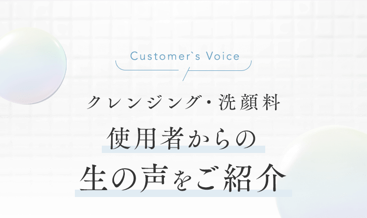 Customer`s Voiceクレンジング・洗顔料 使用者からの生の声をご紹介