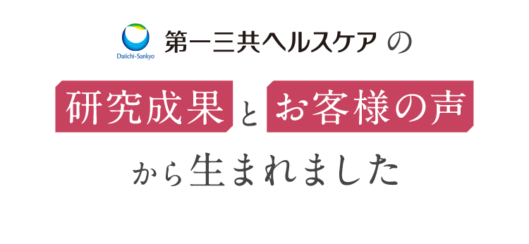 第一三共ヘルスケアの 研究成果とお客様の声から生まれました