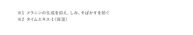 ※1 メラニンの生成を抑え、しみ、そばかすを防ぐ ※2 タイムエキス-1（保湿）