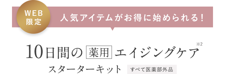 WEB限定 人気アイテムがお得に始められる！10日間の薬用エイジングケア スターターキット すべて医薬部外品