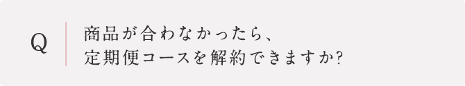 商品が合わなかったら、定期便コースを解約できますか?