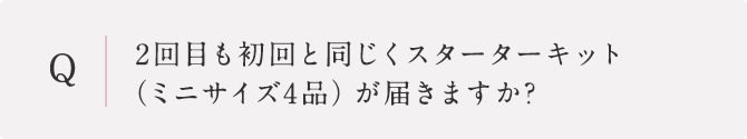 2回目も初回と同じくスターターキット（ミニサイズ4品）とシートマスク1枚が届きますか?