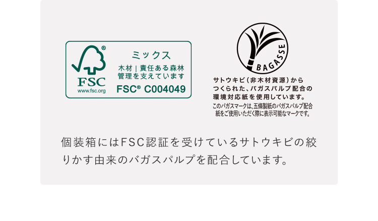 個装箱にはFSC認証を受けているサトウキビの絞りかす由来のバガスパルプを配合しています。