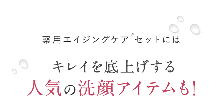 薬用エイジングケア※セットには キレイを底上げする人気の洗顔アイテムも!