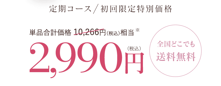 定期コース  初回限定特別価格 単品合計価格 10,266円（税込）相当 2,990円(税込)全国どこでも送料無料