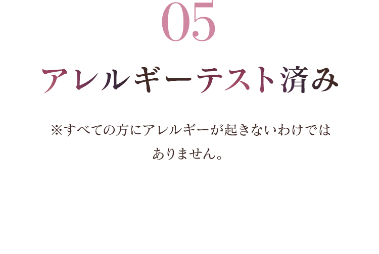 05 アレルギーテスト済み　※すべての方にアレルギーが起きないわけではありません。