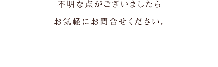 不明な点がございましたらお気軽にお問合せください。