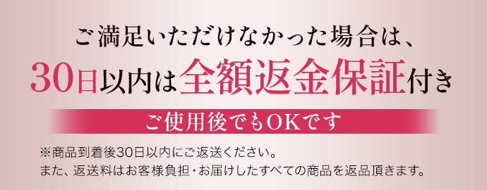 ご満足いただけなかった場合は、30日以内は全額返金保証付き ご使用後でもOKです ※商品到着後30日以内にご返送ください。また、返送料はお客様負担・お届けしたすべての商品を返品頂きます。