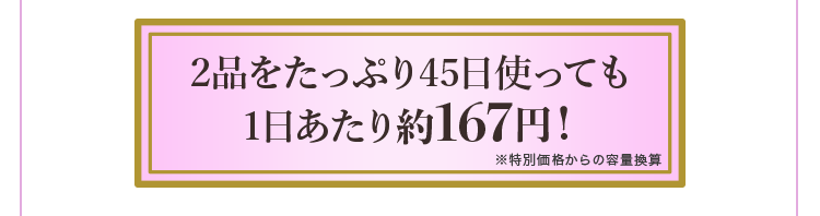2品をたっぷり45日使っても1日あたり約167円！