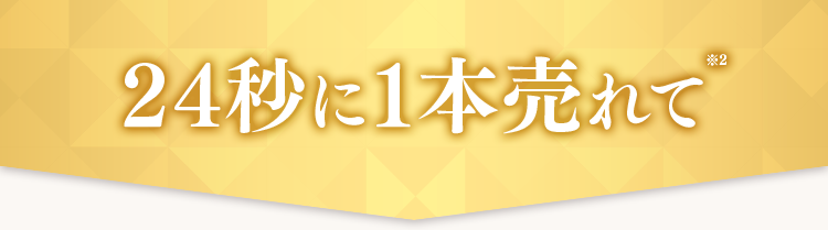 24秒に1本売れて※2