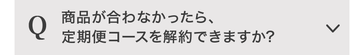 Q 商品が合わなかったら、定期便コースを解約できますか？