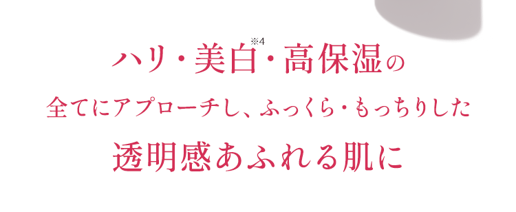 ハリ・美白・高保湿の全てにアプローチし、ふっくら・もっちりした透明感あふれる肌に