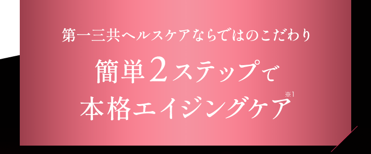 第一三共ヘルスケアならではのこだわり 簡単2ステップで本格エイジングケア