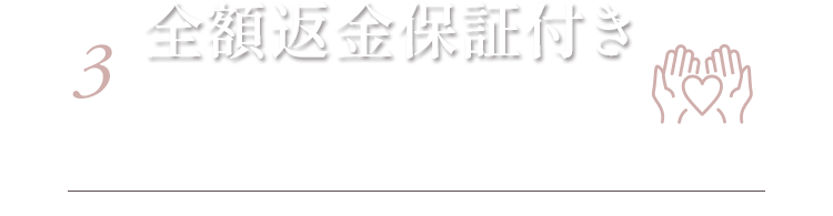 3 全額返金保証付き ※ご使用後でも15日以内は全額返金対応いたします。（但し、返送料はお客様負担とさせていただき、お届けしたすべての商品を返品していただく必要があります。）