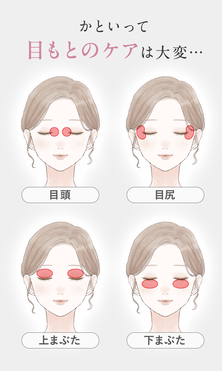 かといって 目もとのケアは大変…