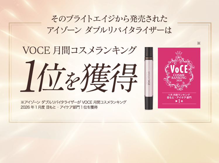 そのブライトエイジから発売された アイゾーン ダブルリバイタライザーは VOCE月間コスメランキング1位を獲得 ※アイゾーン ダブルリバイタライザーが VOCE月間コスメランキング 2026年1月度 目もと・アイケア部門1位を獲得