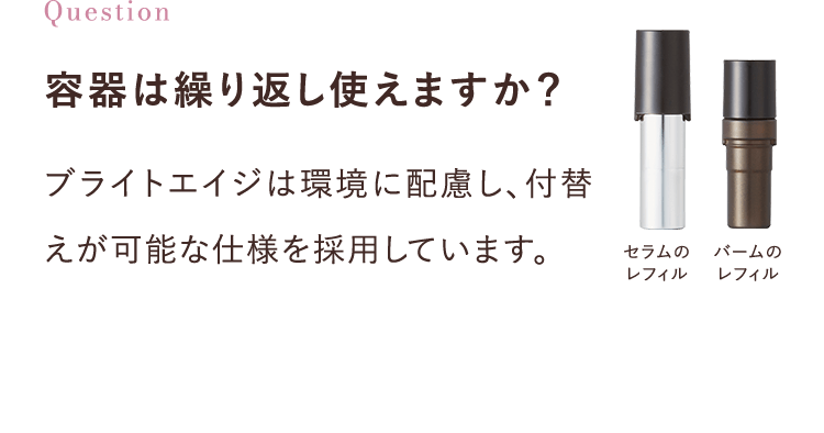 容器は繰り返し使えますか？ブライトエイジは環境に配慮し、付替えが可能な仕様を採用しています。