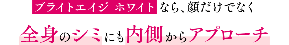 ブライトエイジホワイトなら、顔だけでなく全身のシミにも内側からアプローチ