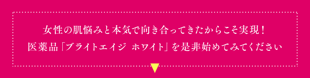 女性の肌悩みと本気で向き合ってきたからこそ実現!医薬品「ブライトエイジホワイト」を是非始めてみてください