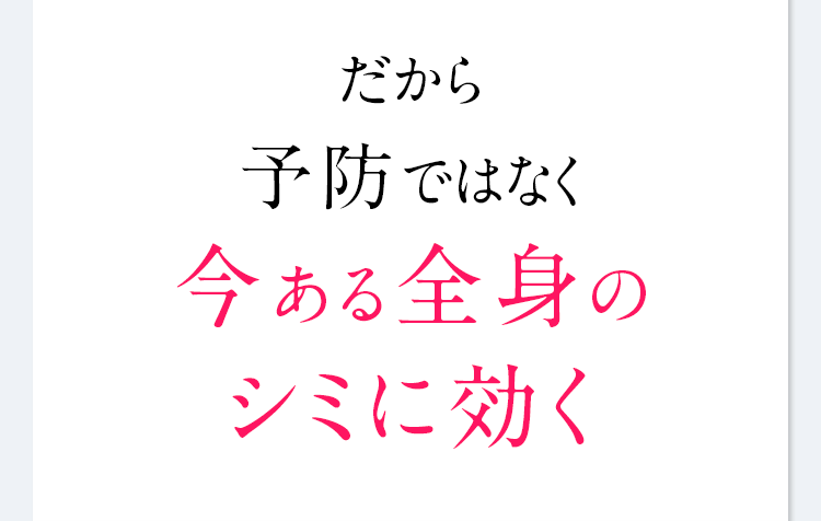 だから予防ではなく今ある全身のシミに効く