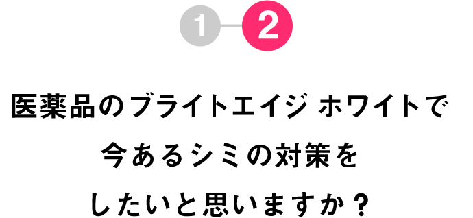 Q2 医薬品のブライトエイジ ホワイトで今あるシミの対策をしたいと思いますか？