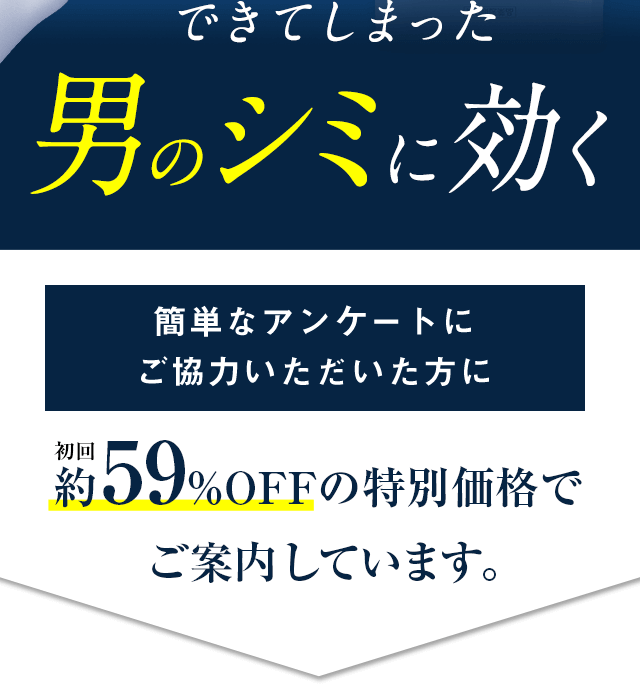 できてしまった男のシミに効く 簡単なアンケートにご協力いただいた方に 初回約59%OFFの特別価格でご案内しています。