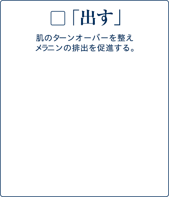 「出す」肌のターンオーバーを整え、メラニンの排出を促進する。