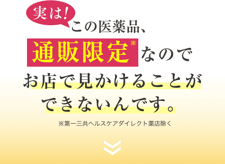 実は！ この医薬品、通販限定※なのでお店で見かけることができないんです。※第一三共ヘルスケアダイレクト薬店除く