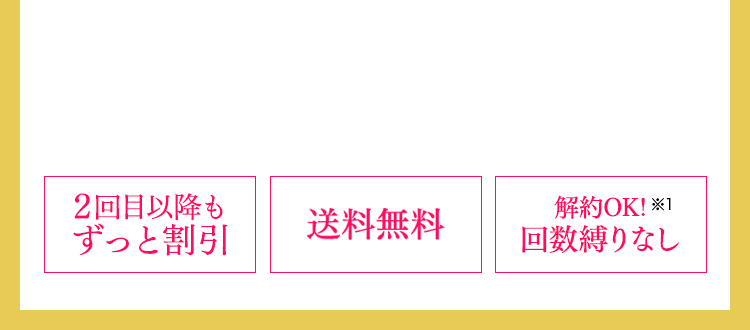 ２回目以降もずっと割引 送料無料 解約OK!※1 回数縛りなし