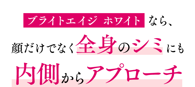 ブライトエイジホワイトなら、顔だけでなく全身のシミにも内側からアプローチ