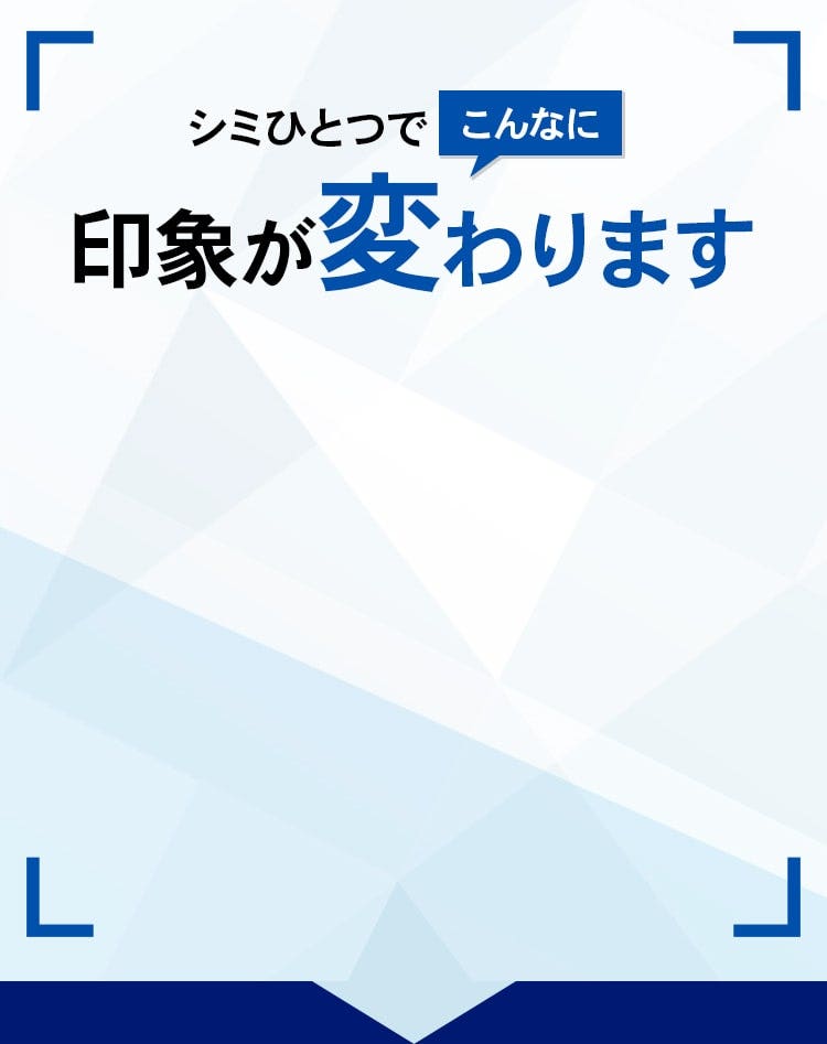 シミひとつでこんなに印象が変わります