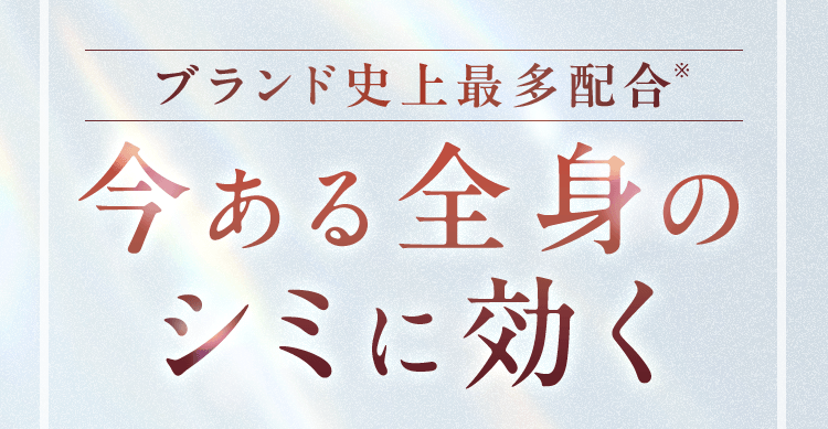 ブランド史上最多配合※ 今ある全身のシミに効く