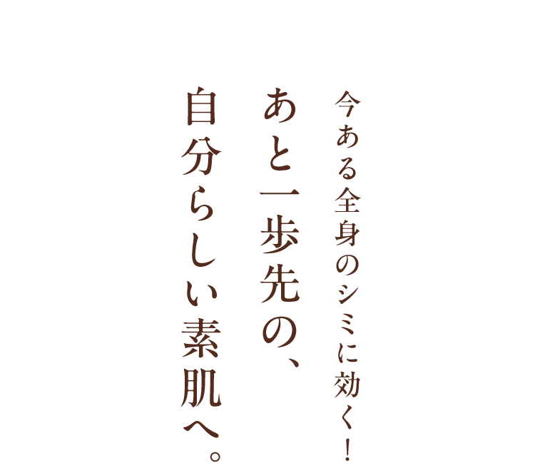 Be your skin 今ある全身のシミに効く! あと一歩先の、自分らしい素肌へ。