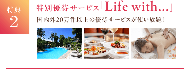 特典2 特別優待サービス「Life with...」 国内外20万件以上の優待サービスが使い放題！