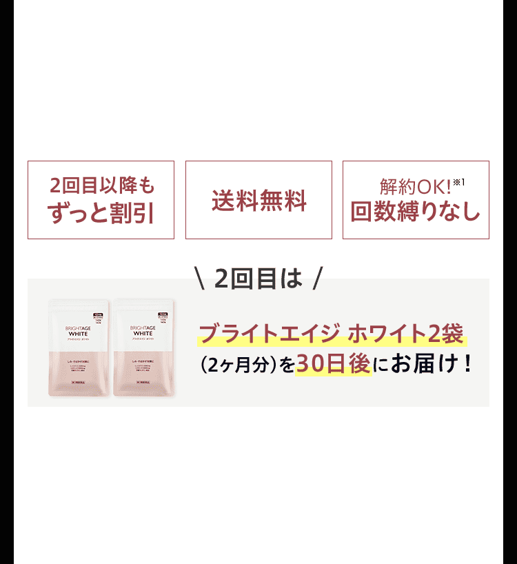 2回目以降もずっと割引 送料無料 解約OK!※1 回数縛りなし ＼2回目は／ ブライトエイジ ホワイト（ブラホワ）2袋（2ヶ月分）を30日後にお届け！
