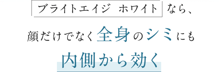 ブライトエイジホワイトなら、顔だけでなく全身のシミにも内側から効く