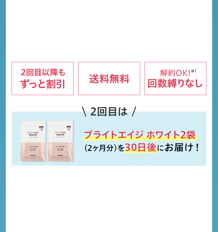 2回目以降もずっと割引 送料無料 解約OK!※1 回数縛りなし ＼2回目は／ ブライトエイジ ホワイト2袋（2ヶ月分）を30日後にお届け！